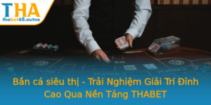 Ban Ca Sieu Thi Trai Nghiem Giai Tri Inh Cao Qua Nen Tang Thabet