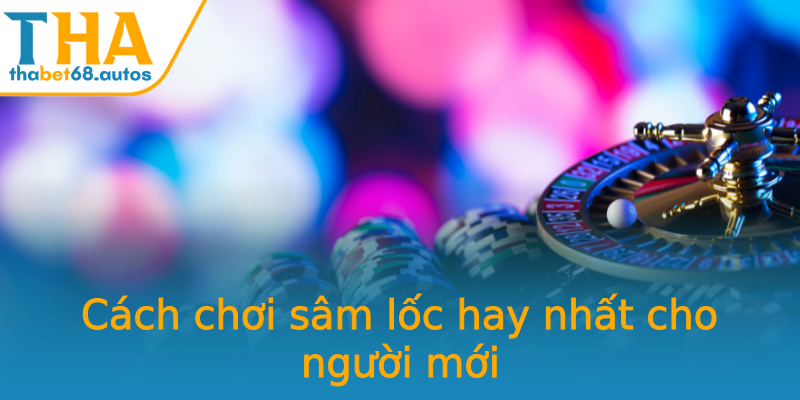 Cách chơi sâm lốc hay nhất cho người mới Cách chơi sâm lốc hay nhất cho người mới