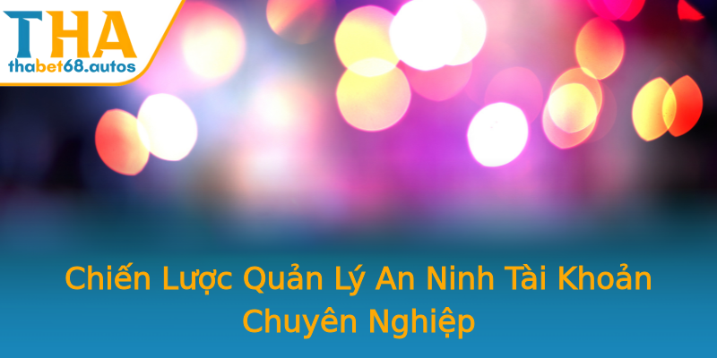 Chiến Lược Quản Lý An Ninh Tài Khoản Chuyên Nghiệp Chiến Lược Quản Lý An Ninh Tài Khoản Chuyên Nghiệp