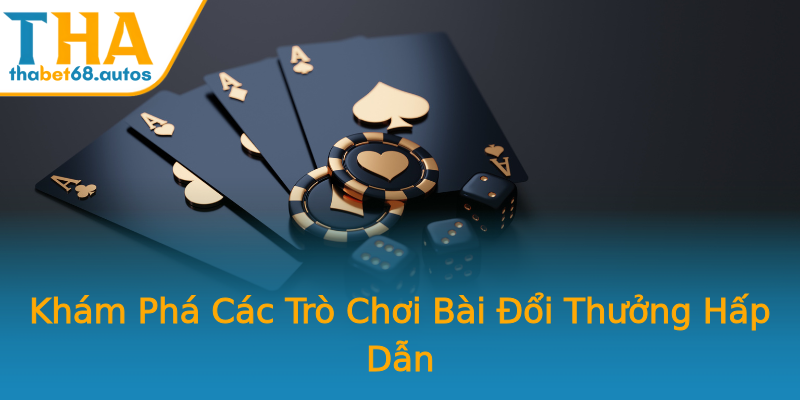 Khám Phá Các Trò Chơi Bài Đổi Thưởng Hấp Dẫn Khám Phá Các Trò Chơi Bài Đổi Thưởng Hấp Dẫn