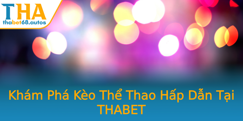 Khám Phá Kèo Thể Thao Hấp Dẫn Tại THABET Khám Phá Kèo Thể Thao Hấp Dẫn Tại THABET