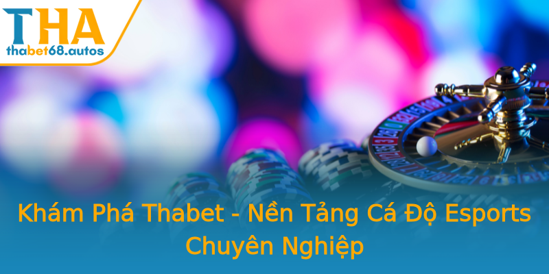 Khám Phá Thabet - Nền Tảng Cá Độ Esports Chuyên Nghiệp Khám Phá Thabet - Nền Tảng Cá Độ Esports Chuyên Nghiệp