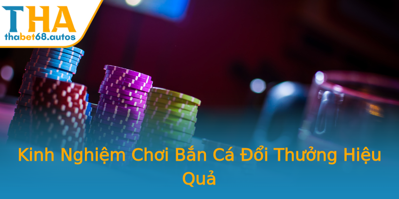 Kinh Nghiệm Chơi Bắn Cá Đổi Thưởng Hiệu Quả Kinh Nghiệm Chơi Bắn Cá Đổi Thưởng Hiệu Quả