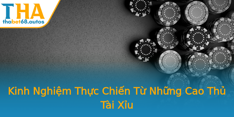 Kinh Nghiệm Thực Chiến Từ Những Cao Thủ Tài Xỉu Kinh Nghiệm Thực Chiến Từ Những Cao Thủ Tài Xỉu