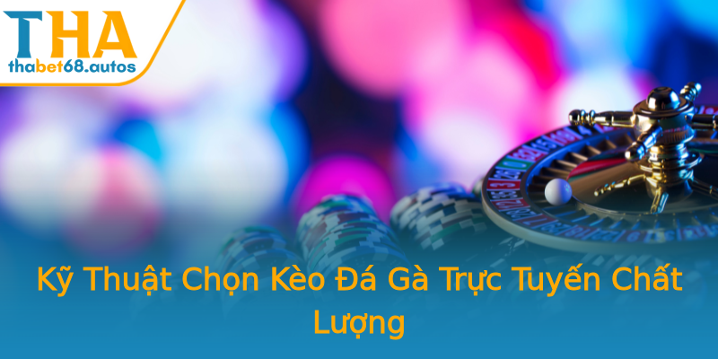 Kỹ Thuật Chọn Kèo Đá Gà Trực Tuyến Chất Lượng Kỹ Thuật Chọn Kèo Đá Gà Trực Tuyến Chất Lượng