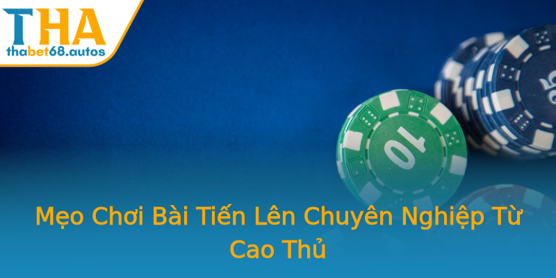 Mẹo Chơi Bài Tiến Lên Chuyên Nghiệp Từ Cao Thủ Mẹo Chơi Bài Tiến Lên Chuyên Nghiệp Từ Cao Thủ